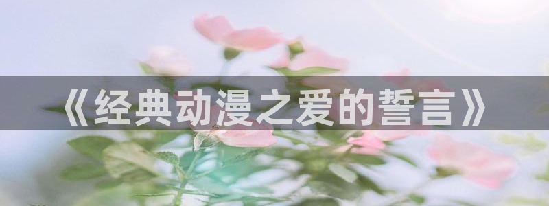 看里番动漫：《经典动漫之爱的誓言》